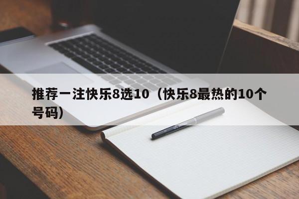 推荐一注快乐8选10（快乐8最热的10个号码）
