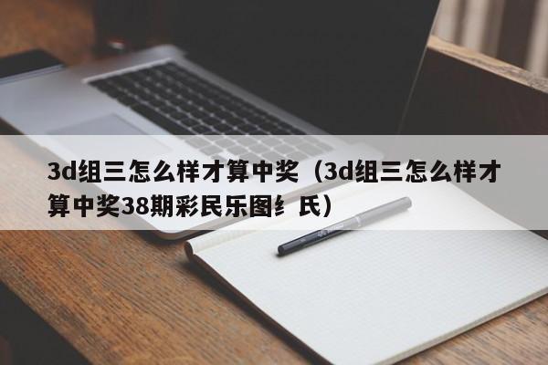 3d组三怎么样才算中奖（3d组三怎么样才算中奖38期彩民乐图纟氏）