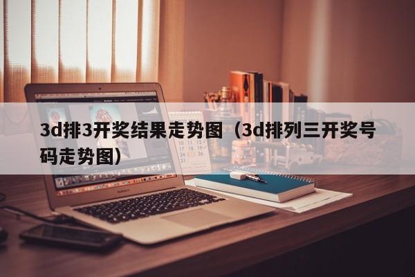 3d排3开奖结果走势图（3d排列三开奖号码走势图）